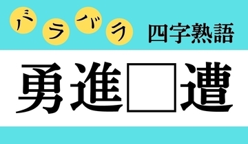 【バラバラ四字熟語 Vol.237】今日のクイズは「勇進□遭」
