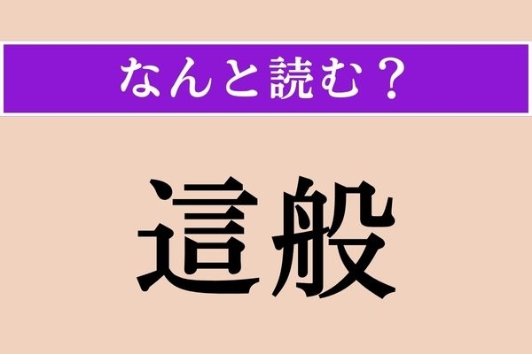 【難読漢字】「這般」正しい読み方は？「これら」という意味です