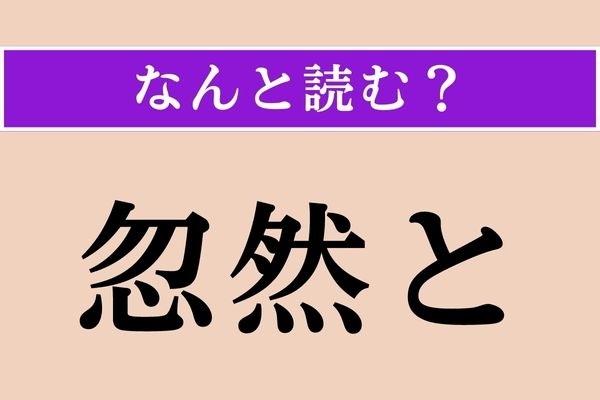 【難読漢字】「忽然と」正しい読み方は？ いきなりであることです