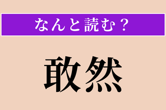 【難読漢字】「敢然」正しい読み方は？ 恐れず思い切りよく行動することを言います