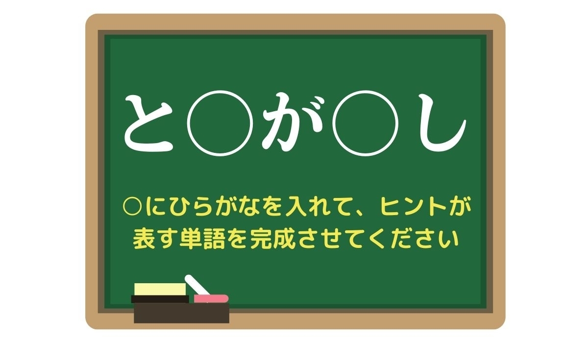 【脳トレひらめきワード Vol.287】「と○が○し」空欄を埋めて単語を完成させよう
