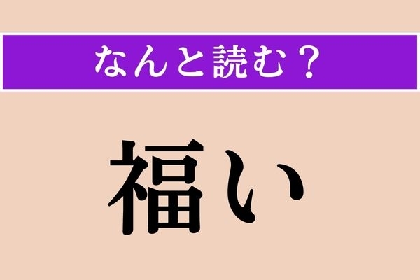 【難読漢字】「福い」正しい読み方は？ 良い意味合いを持つ言葉です