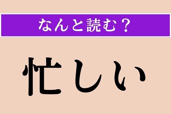 【難読漢字】「忙しい」正しい読み方は？ 「いそがしい」ではない読み方わかりますか？