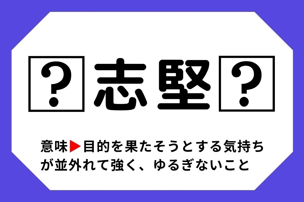 【四字熟語クイズ】「□志堅□」□に入る漢字は？＜Vol.96＞