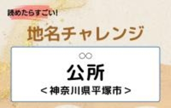 【読めたらすごい！地名チャレンジ Vol.66】「公所」なんと読む？＜神奈川県平塚市＞