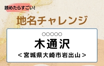 【読めたらすごい！地名チャレンジ Vol.333】「木通沢」なんと読む？＜宮城県大崎市岩出山＞