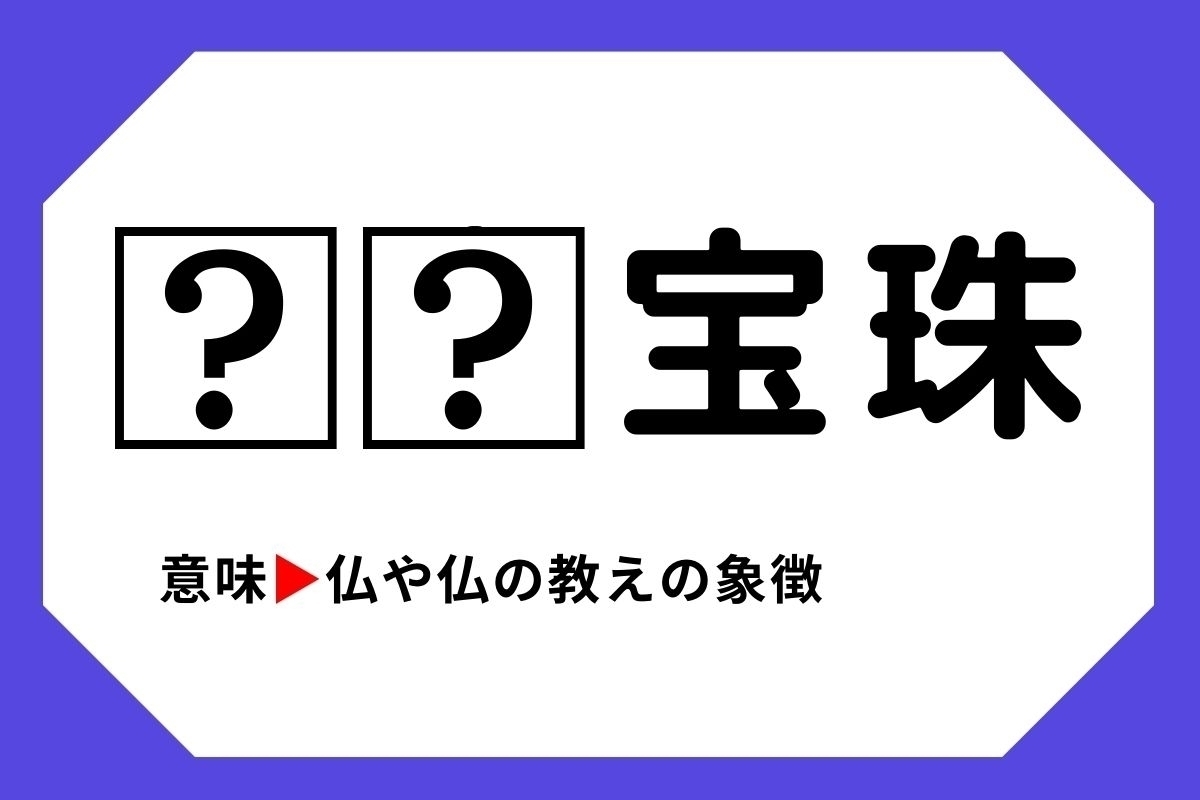 【四字熟語クイズ】「□□宝珠」□に入る漢字は？＜Vol.65＞