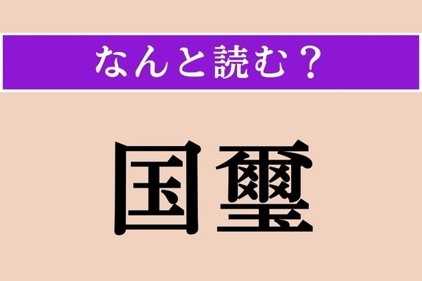 【難読漢字】「国璽」正しい読み方は？「国家の印鑑」のことです