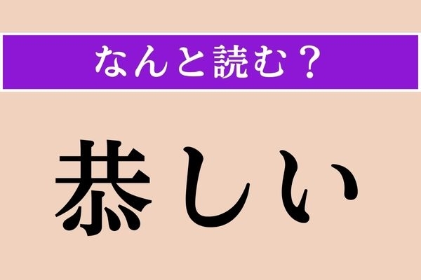 【難読漢字】「恭しい」正しい読み方は？ ヒント！「○○○○しい」です