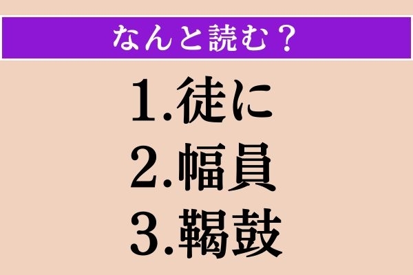 【難読漢字】「徒に」「幅員」「鞨鼓」読める？