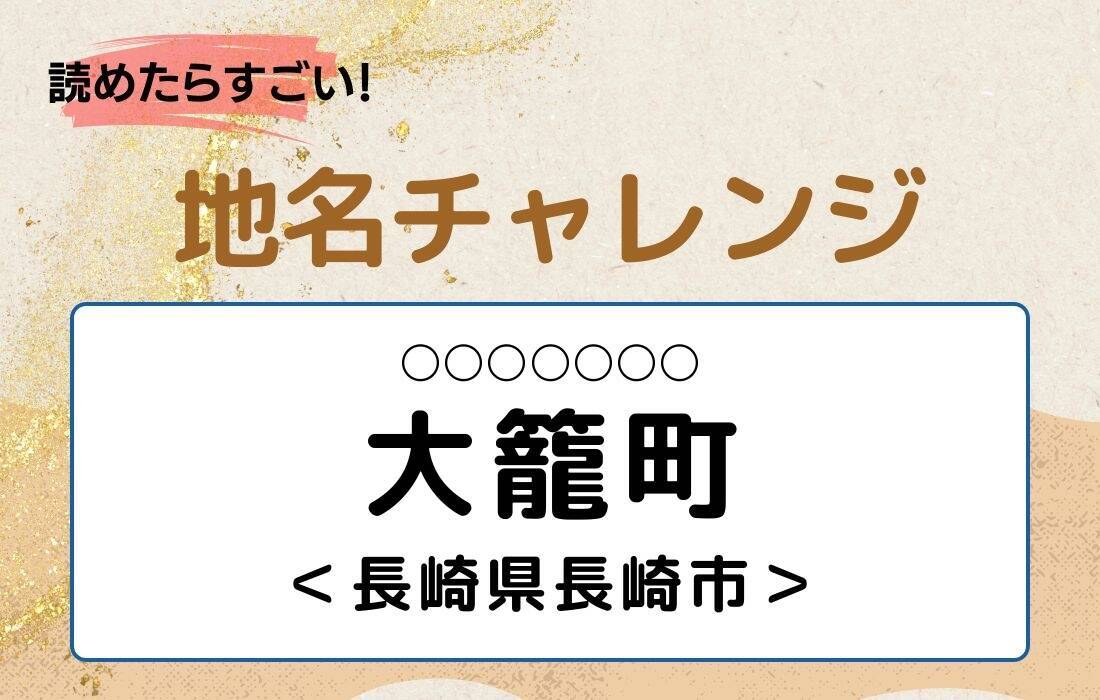 【読めたらすごい！地名チャレンジ Vol.288】「大籠町」なんと読む？＜長崎県長崎市＞