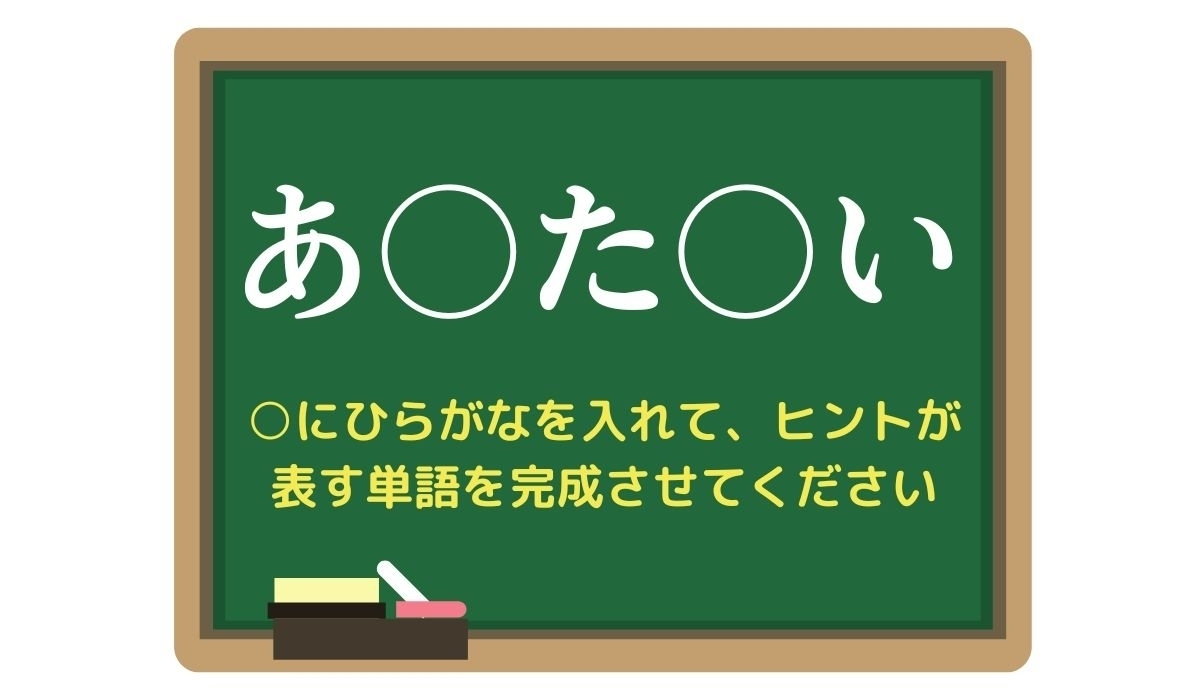 【脳トレひらめきワード Vol.277】「あ○た○い」空欄を埋めて単語を完成させよう