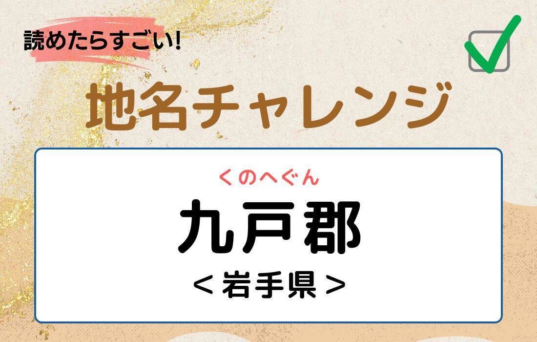 【読めたらすごい！地名チャレンジ Vol.143】「九戸郡」なんと読む？＜岩手県＞