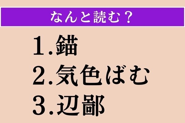 【難読漢字】「錨」「気色ばむ」「辺鄙」読める？