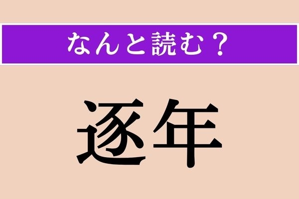 【難読漢字】「逐年」正しい読み方は？「年々」という意味です