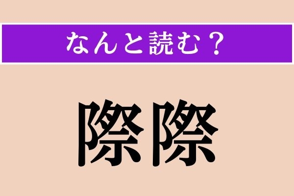 【難読漢字】「際際」正しい読み方は？「さいさい」ではありません