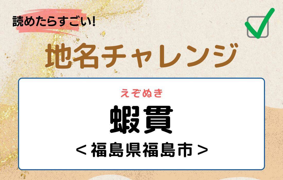 【読めたらすごい！地名チャレンジ Vol.155】「蝦貫」なんと読む？＜福島県福島市＞