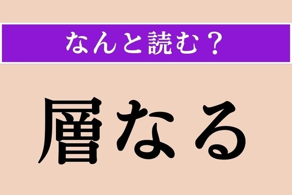 【難読漢字】「層なる」正しい読み方は？「層」がどういったものか考えるとわかりやすいかも!?