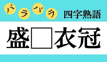 【バラバラ四字熟語 Vol.260】今日のクイズは「盛□衣冠」