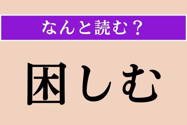【難読漢字】「困しむ」正しい読み方は？「こんしむ」ではありません