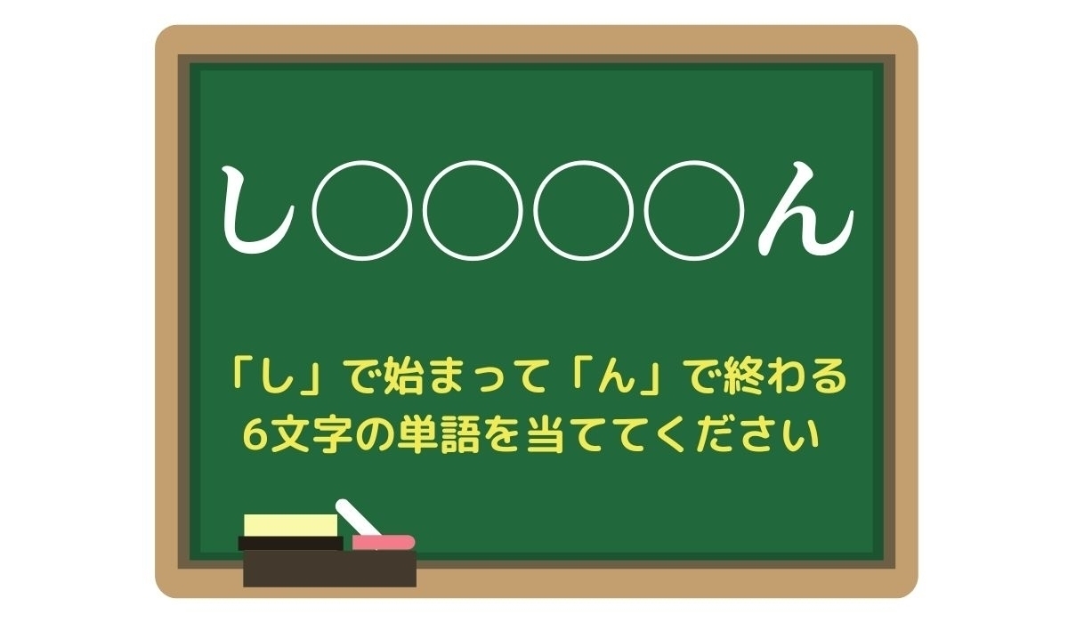 【脳トレひらめきワード Vol.75】「し」で始まって「ん」で終わる6文字の単語は？