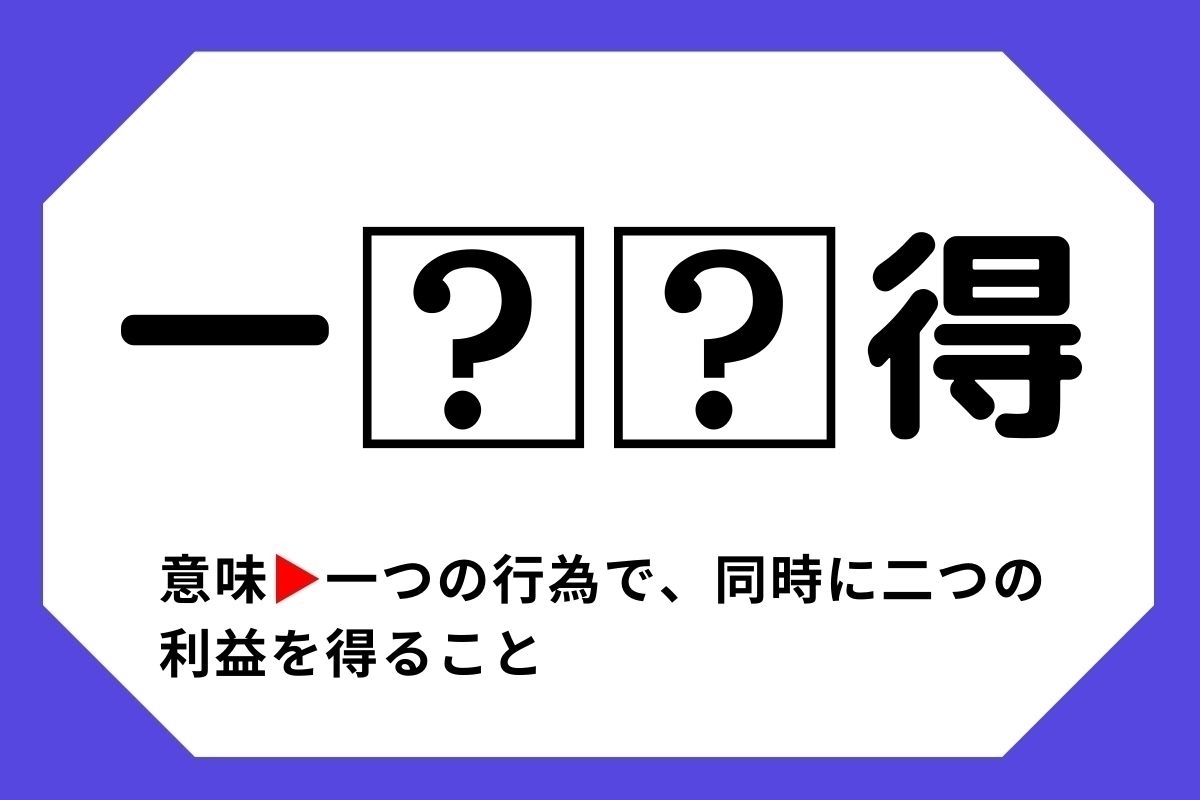 【四字熟語クイズ】「一□□得」□に入る漢字は？＜Vol.107＞