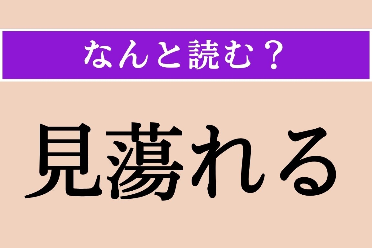 【難読漢字】「見蕩れる」正しい読み方は？「見惚れる」とも書きます