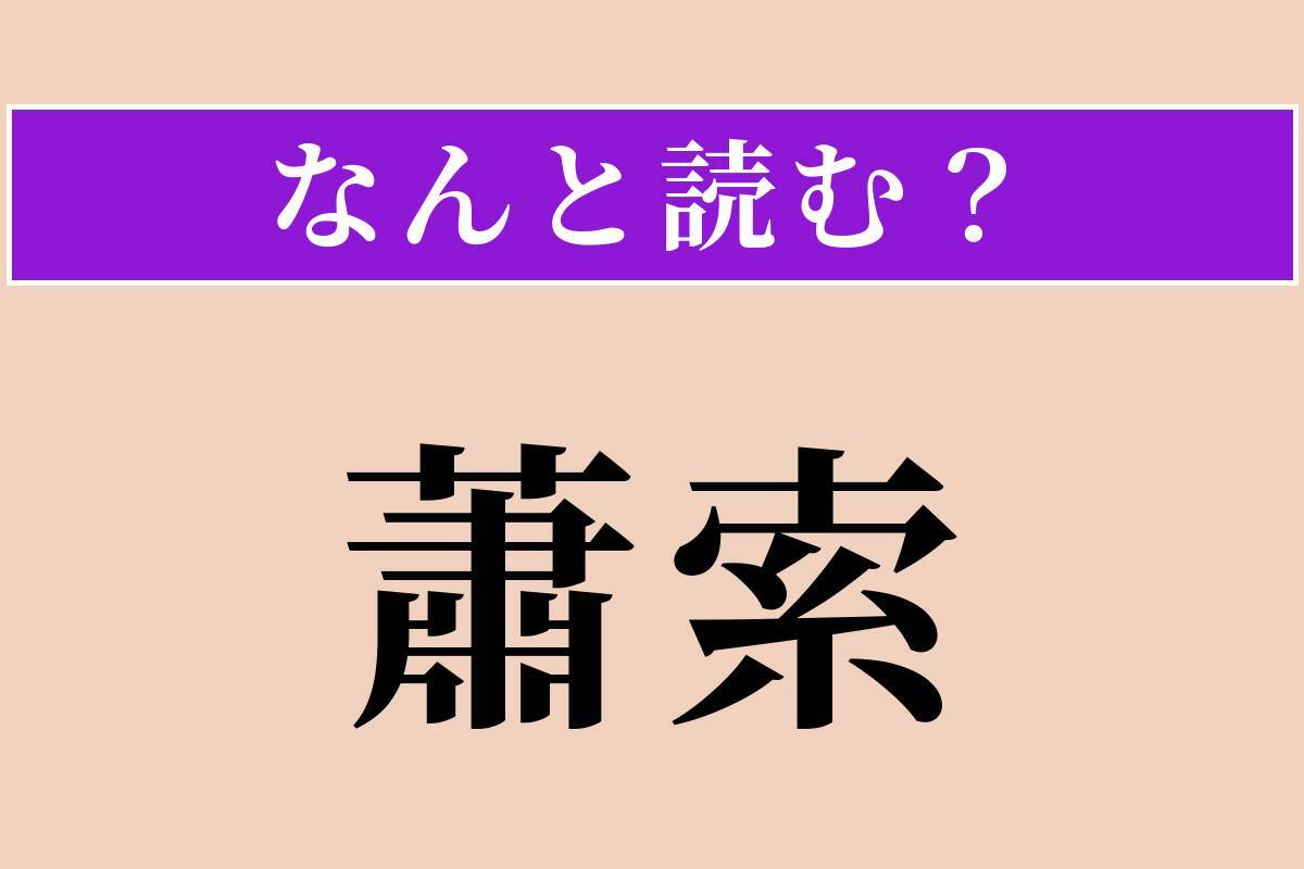 【難読漢字】「蕭索」正しい読み方は？ ひっそりとさびれた様を言います