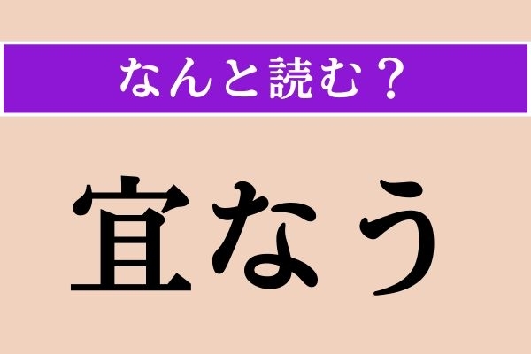 【難読漢字】「宜なう」正しい読み方は？「諾なう」と同じ読み方です