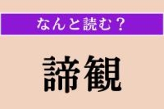 【難読漢字】「諦観」正しい読み方は？ 現実を冷静に見つめ、それを受け入れることを言います
