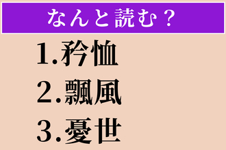 【難読漢字】「矜恤」「飄風」「憂世」読める？