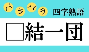 【バラバラ四字熟語 Vol.193】今日のクイズは「□結一団」