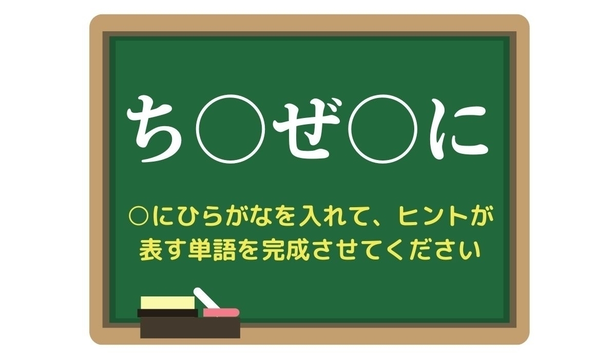 【脳トレひらめきワード Vol.253】「ち○ぜ○に」空欄を埋めて単語を完成させよう