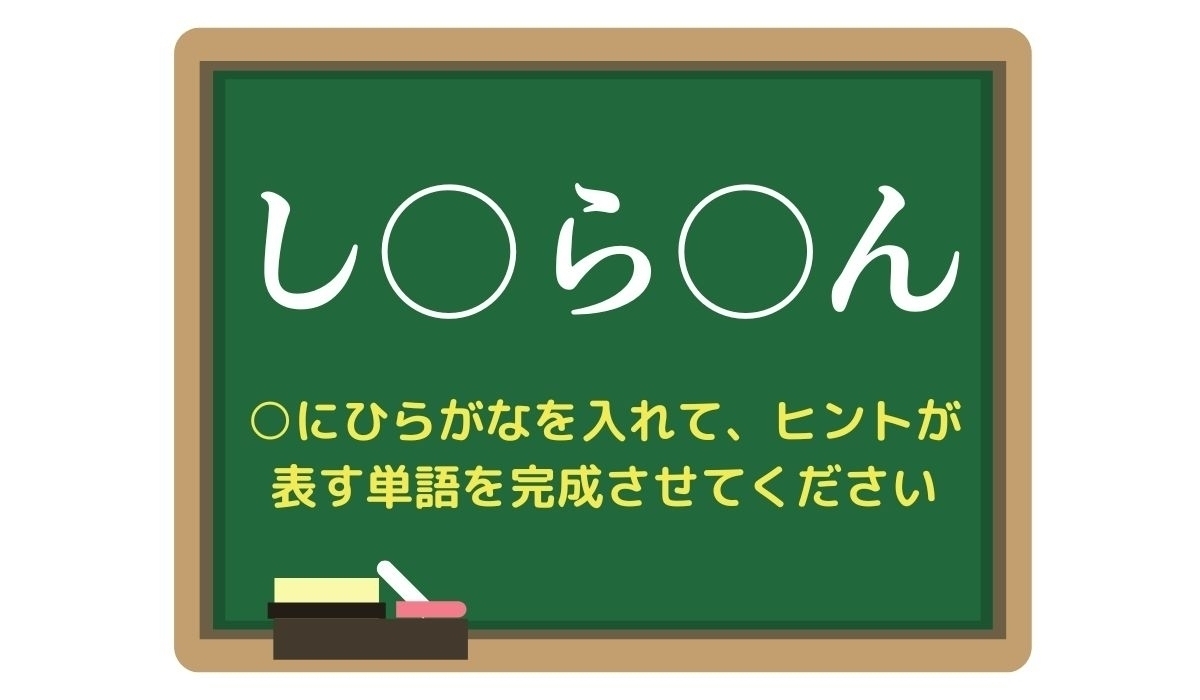 【脳トレひらめきワード Vol.302】「し○ら○ん」空欄を埋めて単語を完成させよう