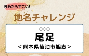 【読めたらすごい！地名チャレンジ Vol.298】「尾足」なんと読む？＜熊本県菊池市旭志＞