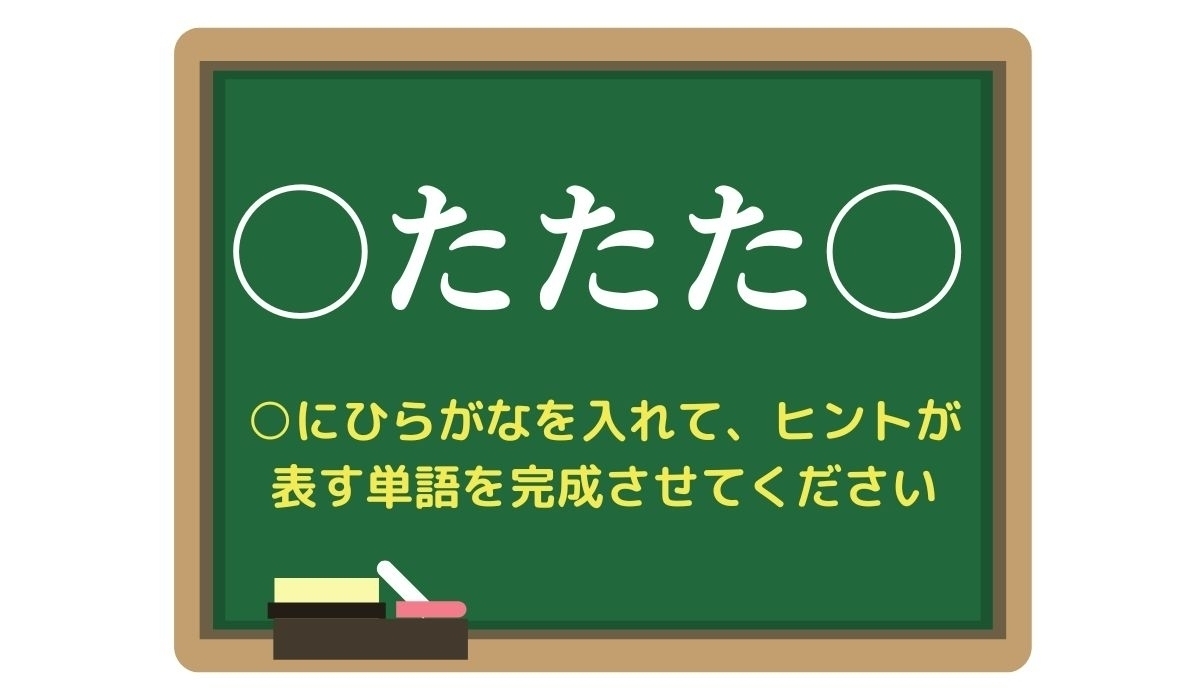 【脳トレひらめきワード Vol.312】「○たたた○」空欄を埋めて単語を完成させよう