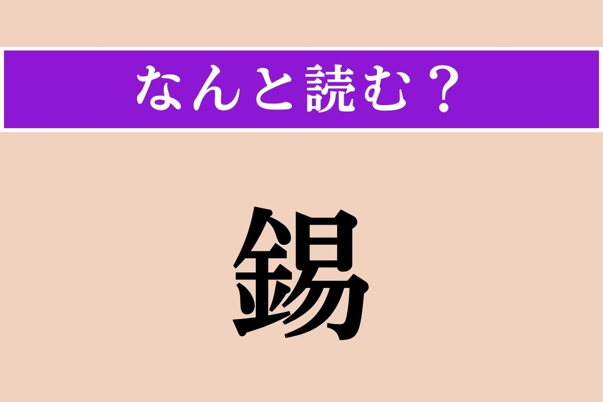 【難読漢字】「錫」正しい読み方は？ さびにくいです