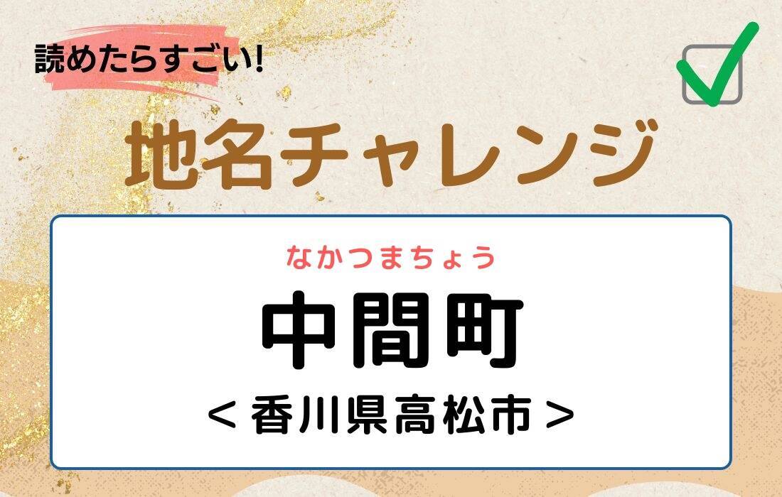 【読めたらすごい！地名チャレンジ Vol.275】「中間町」なんと読む？＜香川県高松市＞