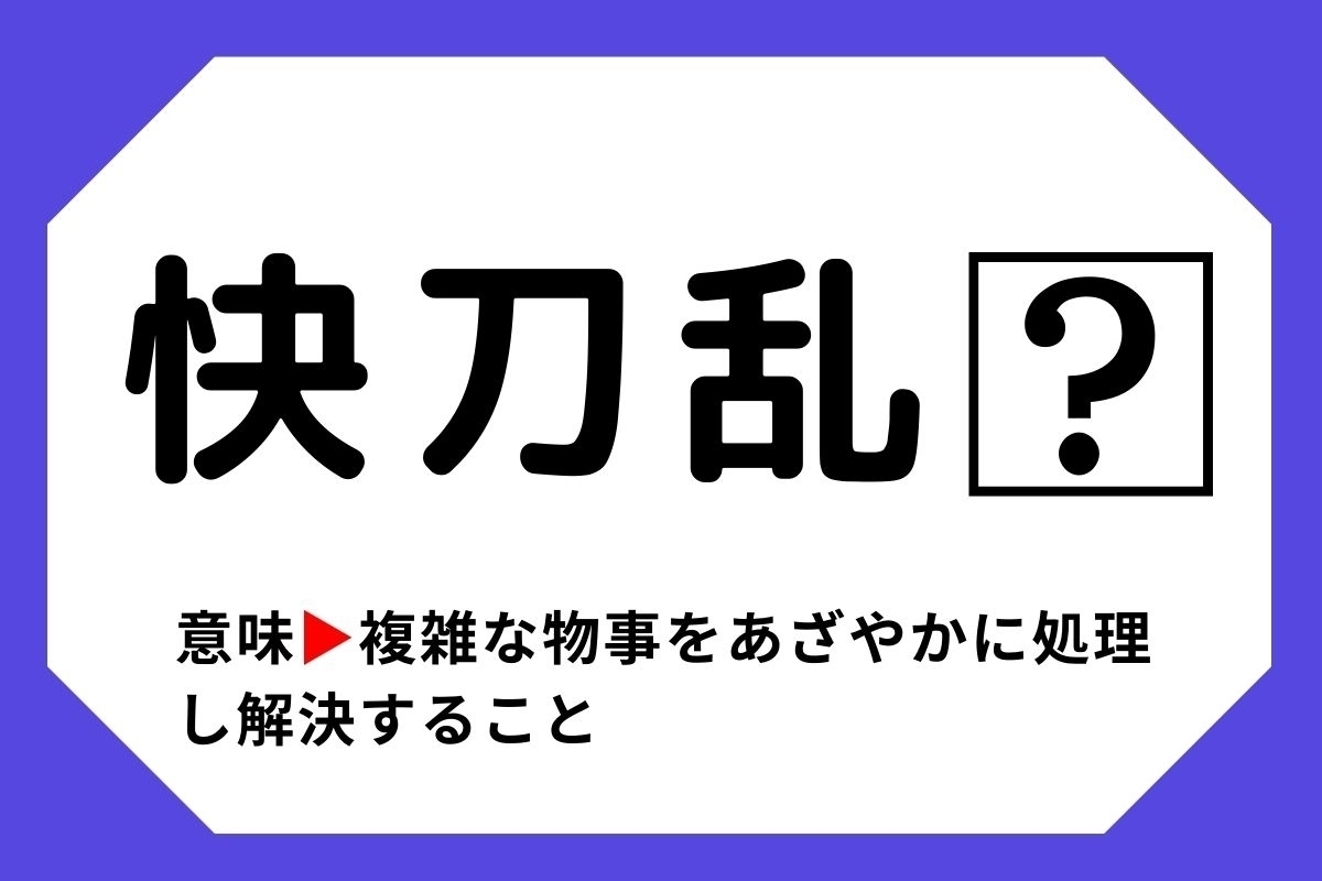 【四字熟語クイズ】「快刀乱□」□に入る漢字は？＜Vol.19＞