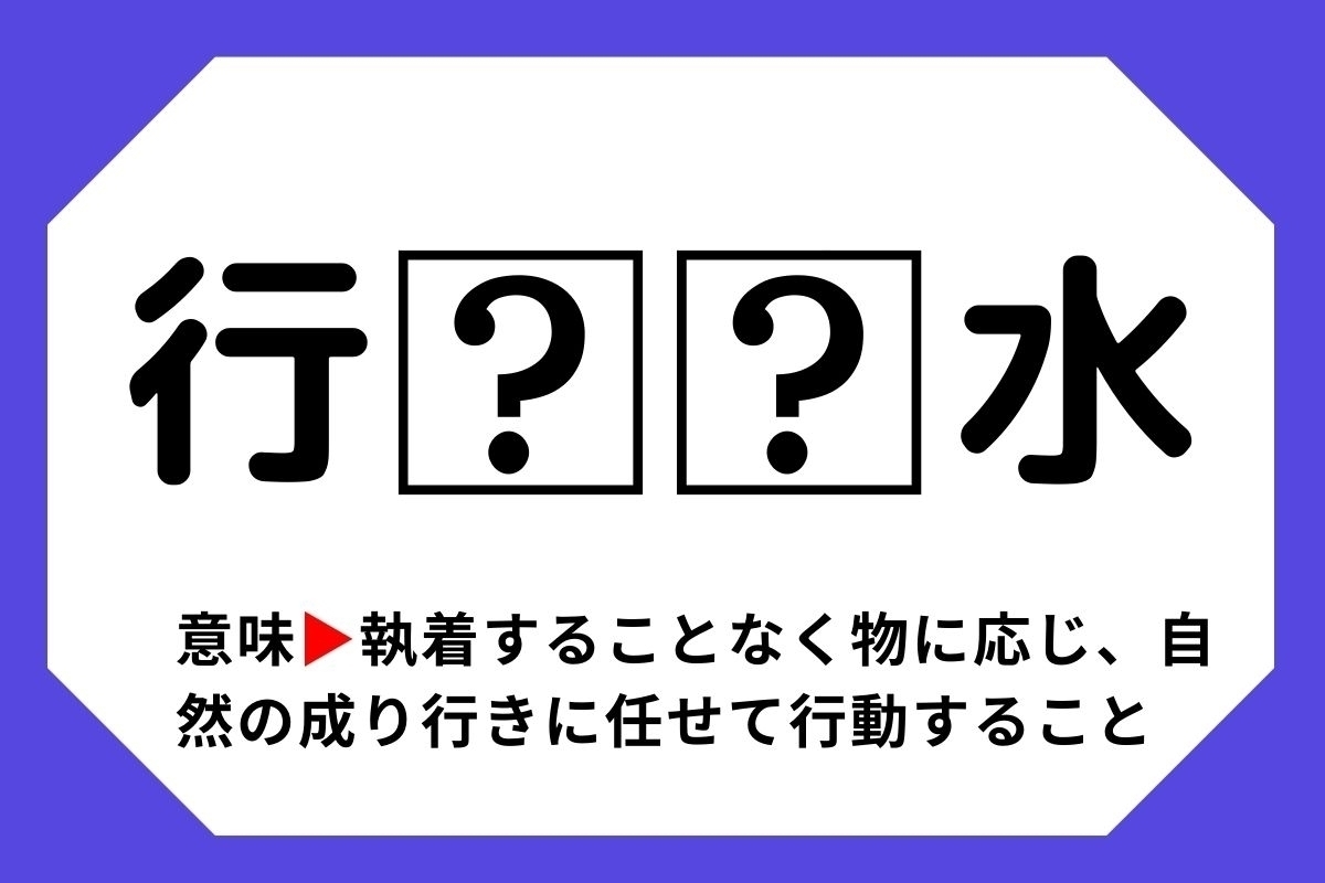 【四字熟語クイズ】「行□□水」□に入る漢字は？＜Vol.93＞