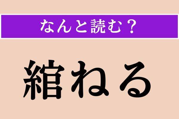 【難読漢字】「瞿然」「科を作る」「綰ねる」読める？