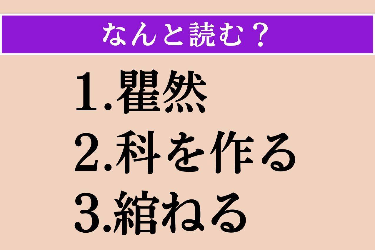【難読漢字】「瞿然」「科を作る」「綰ねる」読める？