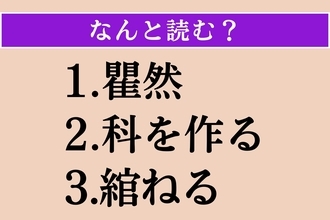 【難読漢字】「瞿然」「科を作る」「綰ねる」読める？