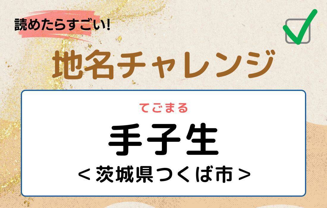【読めたらすごい！地名チャレンジ Vol.17】「手子生」なんと読む？＜茨城県つくば市＞