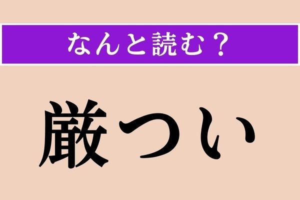 【難読漢字】「厳つい」正しい読み方は？「ごつい」ではありませんが、意味はだいたい似ています