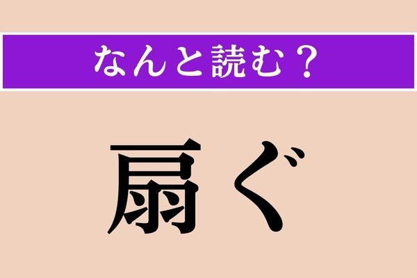 【難読漢字】「扇ぐ」正しい読み方は？「扇」の漢字から思い起こされる動作は？