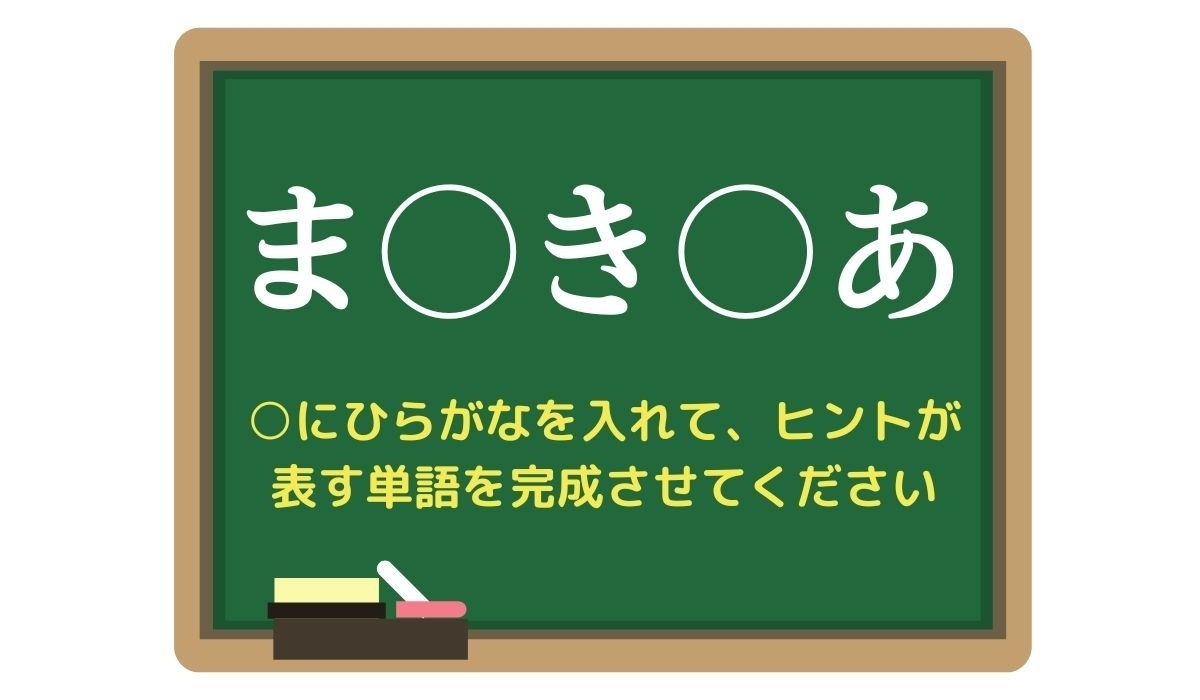 【脳トレひらめきワード Vol.279】「ま○き○あ」空欄を埋めて単語を完成させよう