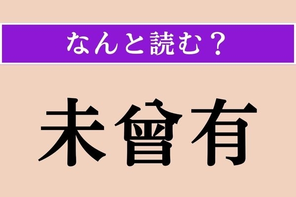 【難読漢字】「未曾有」正しい読み方は？ おもにニュースで目にする言葉です