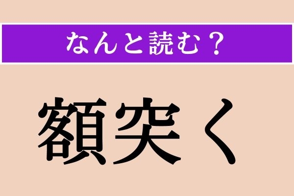 【難読漢字】「額突く」正しい読み方は？ 額（ひたい）を地や床につけてお辞儀や礼拝をすることを言います