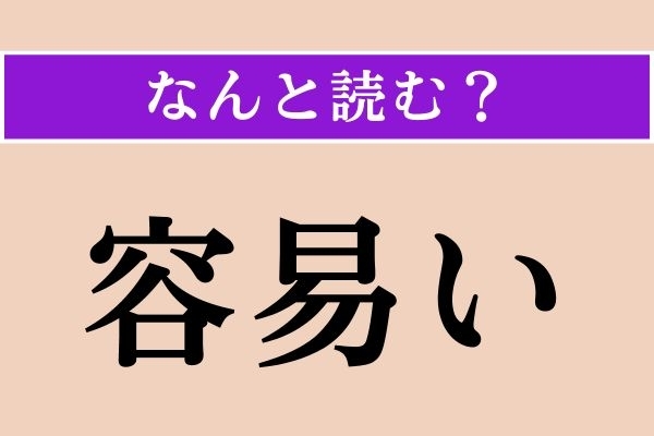 【難読漢字】「容易い」正しい読み方は？ 漢字の通り「容易」なことです
